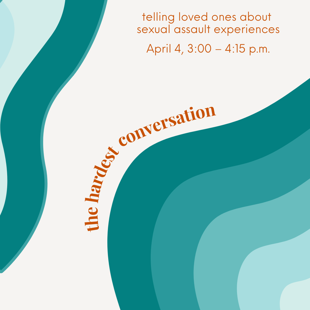 the hardest conversation, telling loved ones about sexual assault experiences, april 4th, 3 to four-fifteen pm